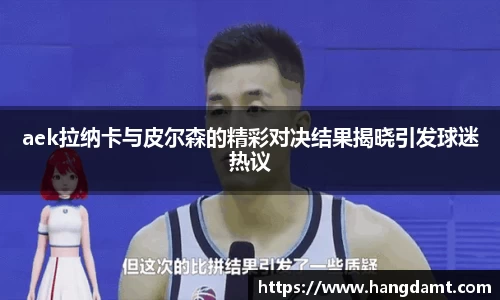 aek拉纳卡与皮尔森的精彩对决结果揭晓引发球迷热议