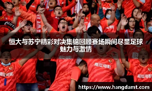 恒大与苏宁精彩对决集锦回顾赛场瞬间尽显足球魅力与激情