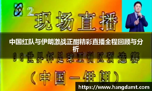 中国红队与伊朗激战正酣精彩直播全程回顾与分析