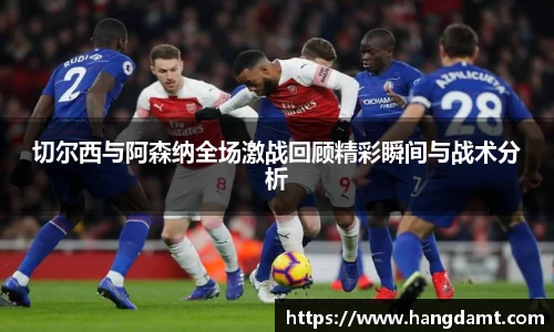 切尔西与阿森纳全场激战回顾精彩瞬间与战术分析
