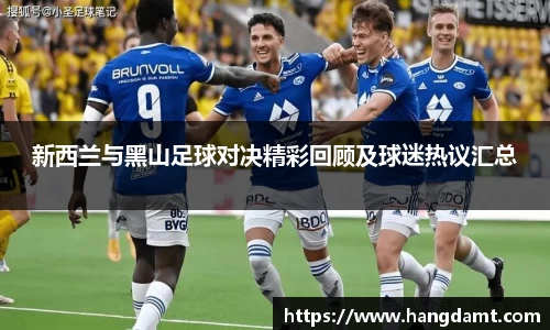 新西兰与黑山足球对决精彩回顾及球迷热议汇总