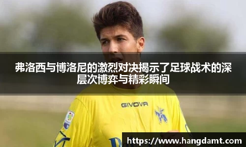 弗洛西与博洛尼的激烈对决揭示了足球战术的深层次博弈与精彩瞬间