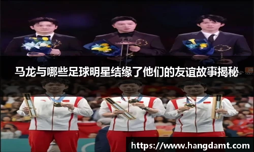 马龙与哪些足球明星结缘了他们的友谊故事揭秘
