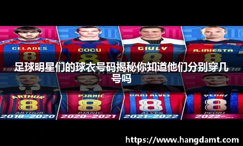 足球明星们的球衣号码揭秘你知道他们分别穿几号吗